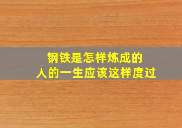 钢铁是怎样炼成的 人的一生应该这样度过